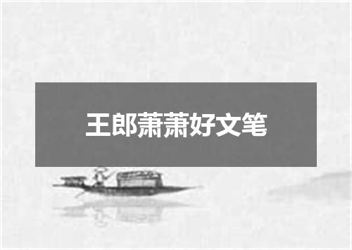 王郎萧萧好文笔
