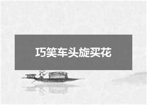 巧笑车头旋买花