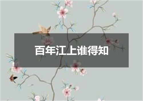 百年江上谁得知