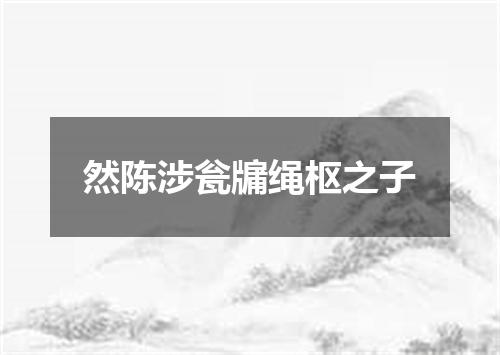然陈涉瓮牖绳枢之子