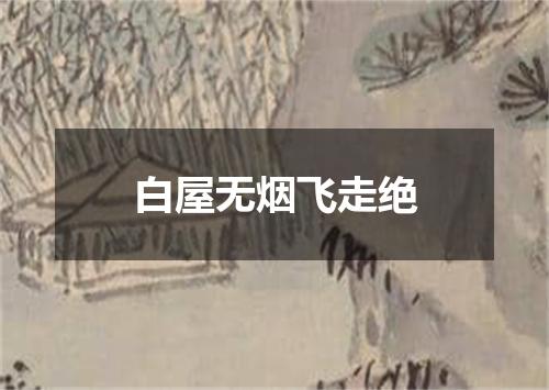 白屋无烟飞走绝