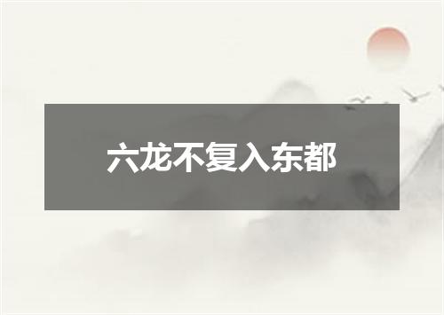 六龙不复入东都
