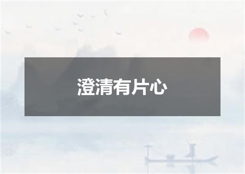 澄清有片心