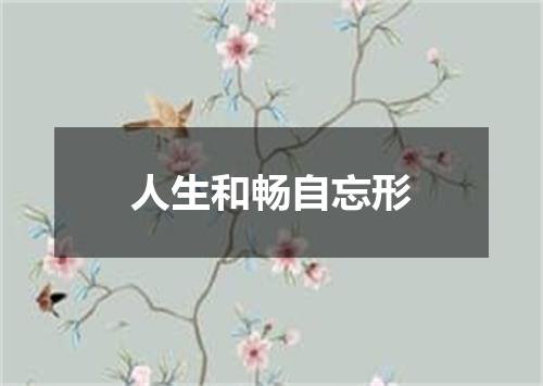 人生和畅自忘形