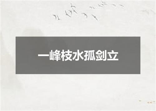 一峰枝水孤剑立