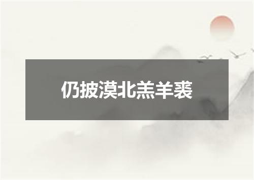 仍披漠北羔羊裘
