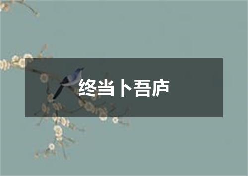 终当卜吾庐