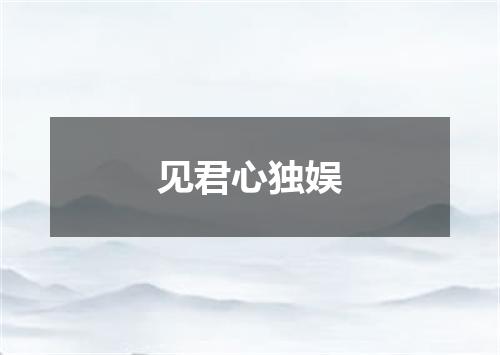 见君心独娱