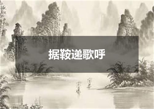 据鞍递歌呼