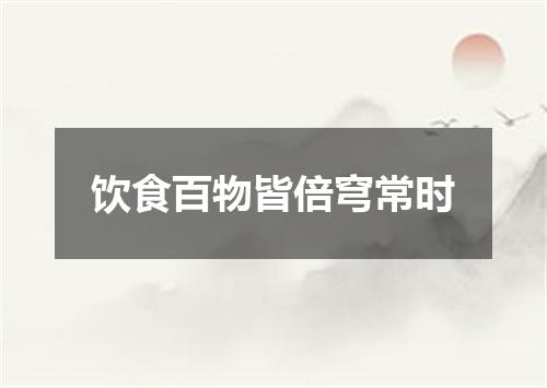 饮食百物皆倍穹常时