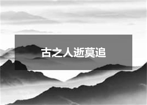 古之人逝莫追
