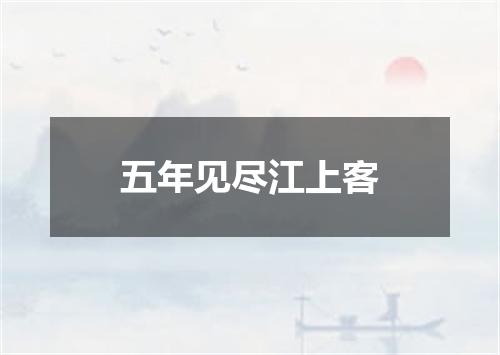 五年见尽江上客