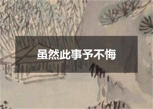 虽然此事予不悔