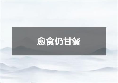 愈食仍甘餐