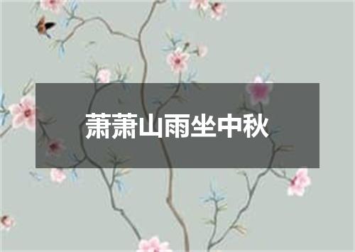 萧萧山雨坐中秋