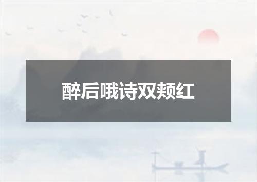 醉后哦诗双颊红