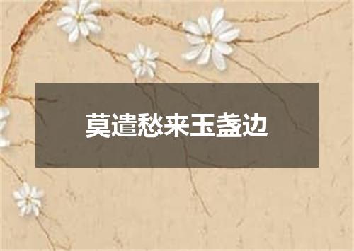 莫遣愁来玉盏边