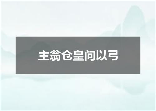 主翁仓皇问以弓