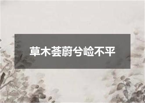 草木荟蔚兮崄不平