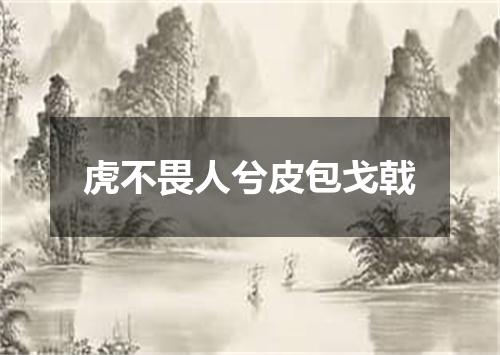 虎不畏人兮皮包戈戟