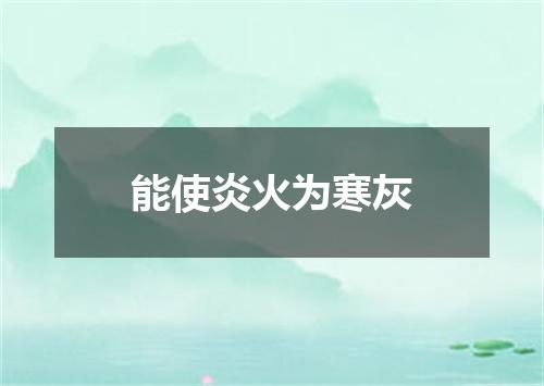 能使炎火为寒灰