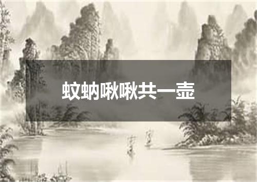 蚊蚋啾啾共一壶