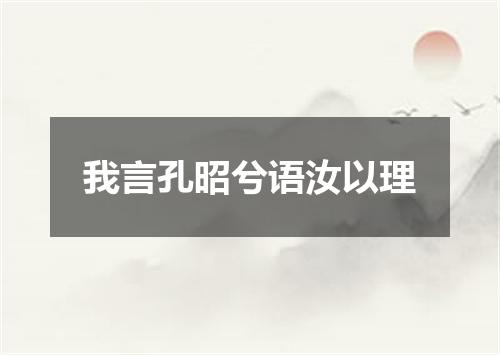 我言孔昭兮语汝以理