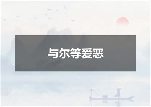 与尔等爱恶