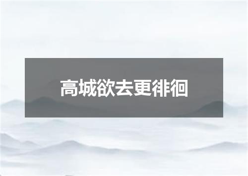 高城欲去更徘徊