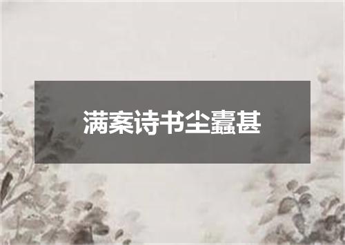 满案诗书尘蠹甚