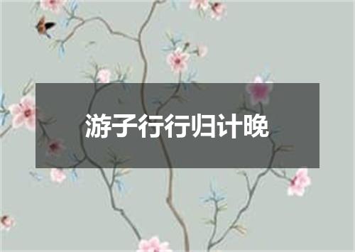 游子行行归计晚