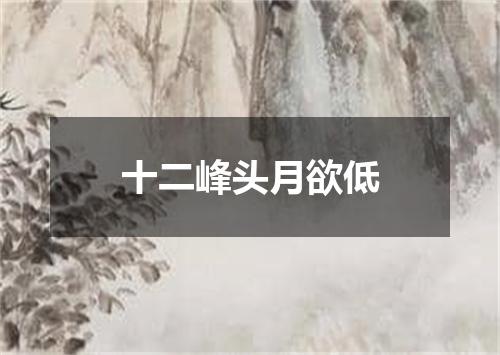 十二峰头月欲低