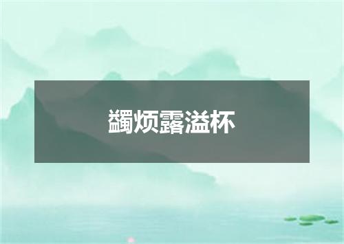 蠲烦露溢杯