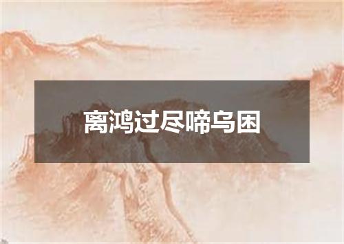 离鸿过尽啼乌困