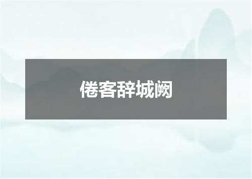 倦客辞城阙