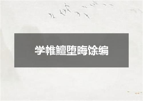 学帷鱣堕晦馀编