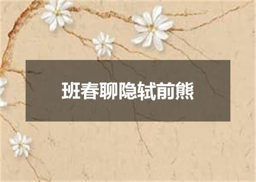 班春聊隐轼前熊