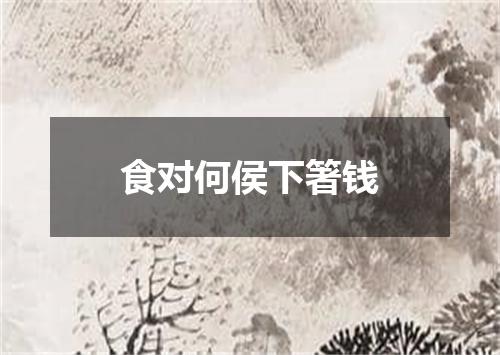 食对何侯下箸钱
