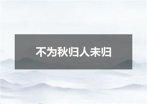 不为秋归人未归