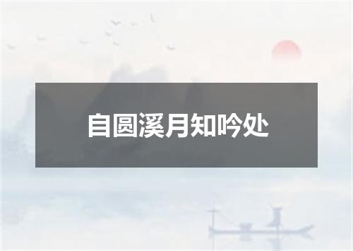 自圆溪月知吟处