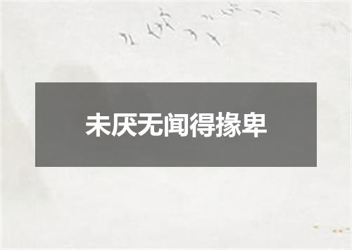 未厌无闻得掾卑