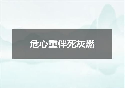 危心重伴死灰燃