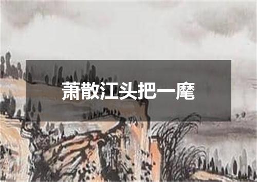 萧散江头把一麾