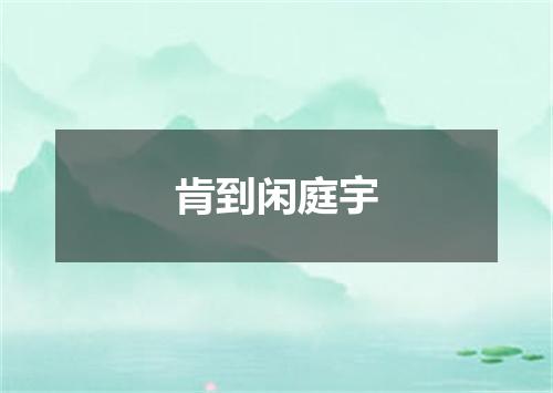 肯到闲庭宇