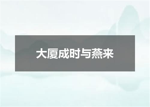 大厦成时与燕来