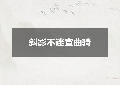 斜影不迷宣曲骑
