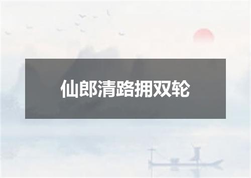 仙郎清路拥双轮