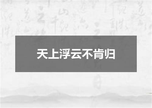 天上浮云不肯归
