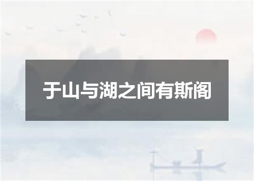 于山与湖之间有斯阁