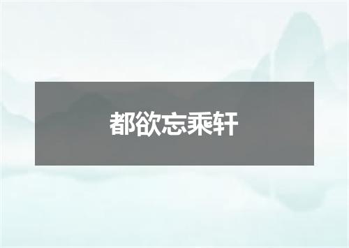都欲忘乘轩